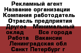 Рекламный агент › Название организации ­ Компания-работодатель › Отрасль предприятия ­ Другое › Минимальный оклад ­ 1 - Все города Работа » Вакансии   . Ленинградская обл.,Санкт-Петербург г.